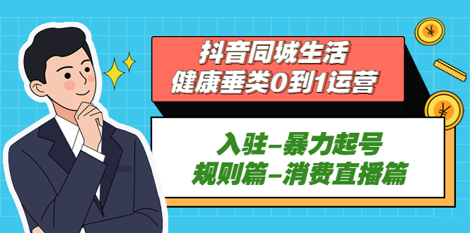 图片[1]-（5300期）抖音同城生活-健康垂类0到1运营：入驻-暴力起号-规则篇-消费直播篇！-蛙蛙资源网