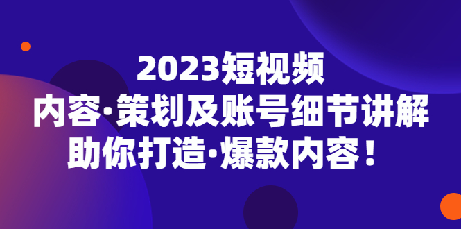 图片[1]-（5278期）2023短视频内容·策划及账号细节讲解，助你打造·爆款内容！-蛙蛙资源网