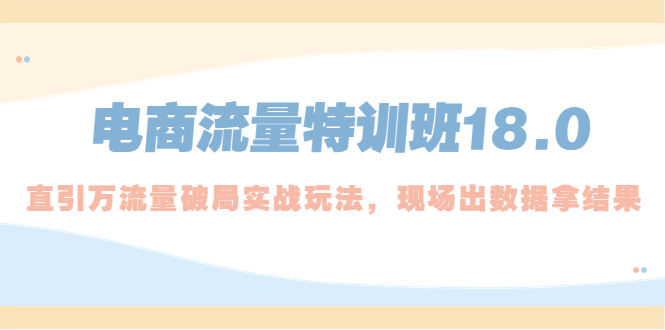 图片[1]-（5232期）电商流量特训班18.0，直引万流量破局实操玩法，现场出数据拿结果-蛙蛙资源网