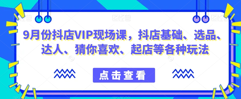 图片[1]-9月份抖店VIP现场课，抖音小店基础、选品、达人、猜你喜欢、起店等各种玩法-蛙蛙资源网