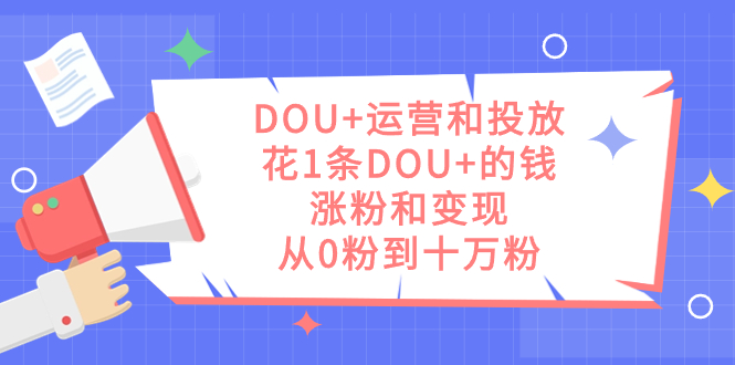 图片[1]-（7475期）DOU+运营和投放，花1条DOU+的钱，涨粉和变现，从0粉到十万粉-蛙蛙资源网