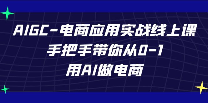 图片[1]-（7478期）AIGC-电商应用实战线上课，手把手带你从0-1，用AI做电商-蛙蛙资源网