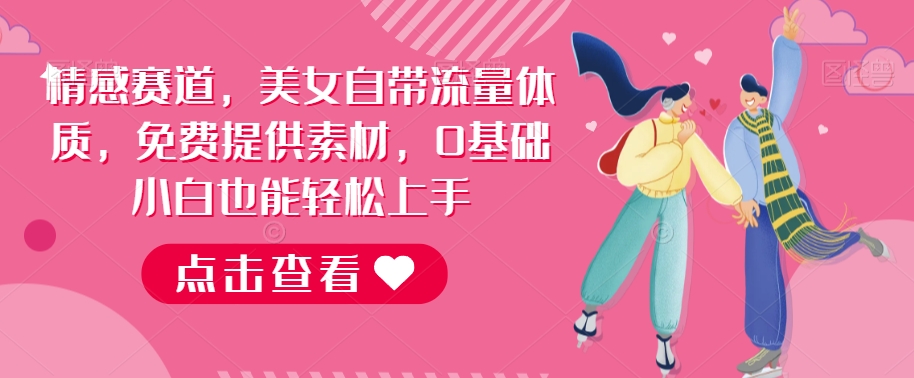 情感赛道，美女自带流量体质，免费提供素材，0基础小白也能轻松上手，一天暴力变现2000＋，无脑矩阵操作【揭秘】
