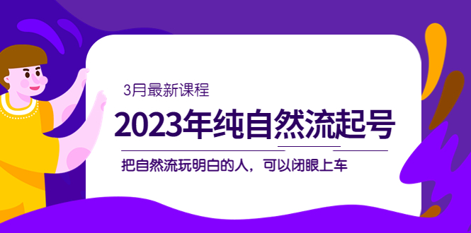 图片[1]-（5143期）2023年纯自然流·起号课程，把自然流·玩明白的人 可以闭眼上车（3月更新）-蛙蛙资源网