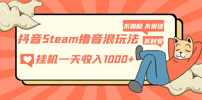 （5110期）抖音Steam撸音浪玩法 挂机一天收入1000+不露脸 不说话 不封号 社恐人群福音-1