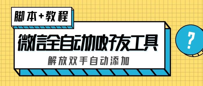 （5101期）外面收费660的微信全自动加好友工具，解放双手自动添加【永久脚本+教程】-1