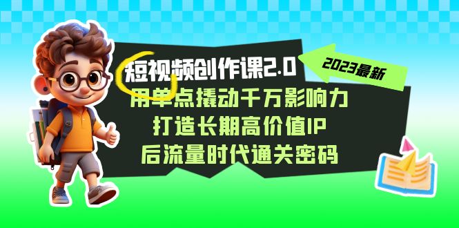 （7501期）短视频-创作课2.0，用单点撬动千万影响力，打造长期高价值IP 后流量时代通关密码-1