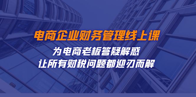 （7504期）电商企业-财务管理线上课：为电商老板答疑解惑-让所有财税问题都迎刃而解-1