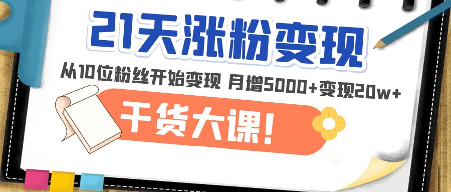 图片[1]-（4986期）21天精准涨粉变现干货大课：从10位粉丝开始变现 月增5000+变现20w+-蛙蛙资源网