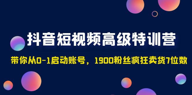 图片[1]-（4953期）抖音短视频高级特训营：带你从0-1启动账号，1900粉丝疯狂卖货7位数-蛙蛙资源网