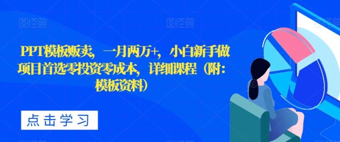 PPT模板贩卖，一月两万+，小白新手做项目首选零投资零成本，详细课程（附：模板资料）-1