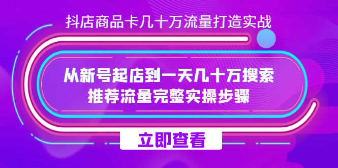 （7500期）抖店-商品卡几十万流量打造实战，从新号起店到一天几十万搜索、推荐流量完整实操步骤
