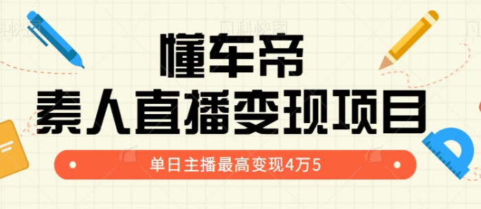 揭秘懂车帝素人直播变现项目，单日主播最高变现45000+【视频教程】-1