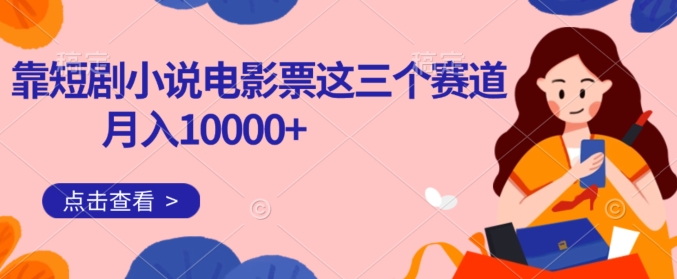 靠短剧小说和电影票三个赛道月入10000+是怎么做到的-1