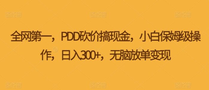 PDD砍价搞现金，小白保姆级操作，无脑放单变现-1