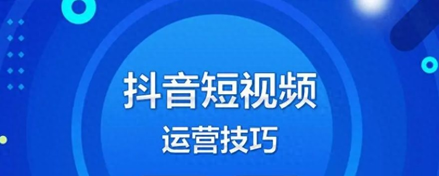 抖音视频如何运营，抖音短视频运营技巧及实操：12条干货助你成功