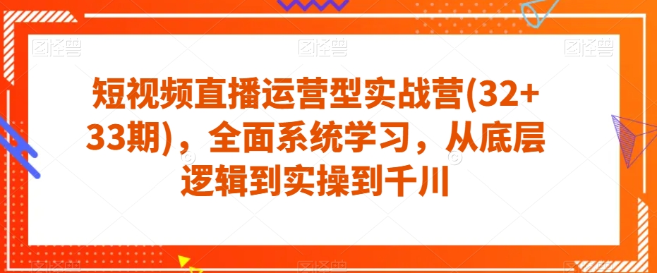 图片[1]-短视频直播运营型实战营(32+33期)，全面系统学习，从底层逻辑到实操到千川-蛙蛙资源网