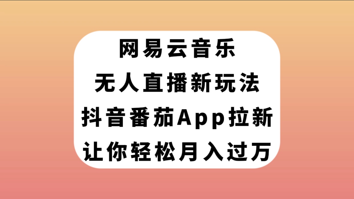 图片[1]-（7599期）网易云音乐无人直播新玩法，抖音番茄APP拉新，让你轻松月入过万-蛙蛙资源网