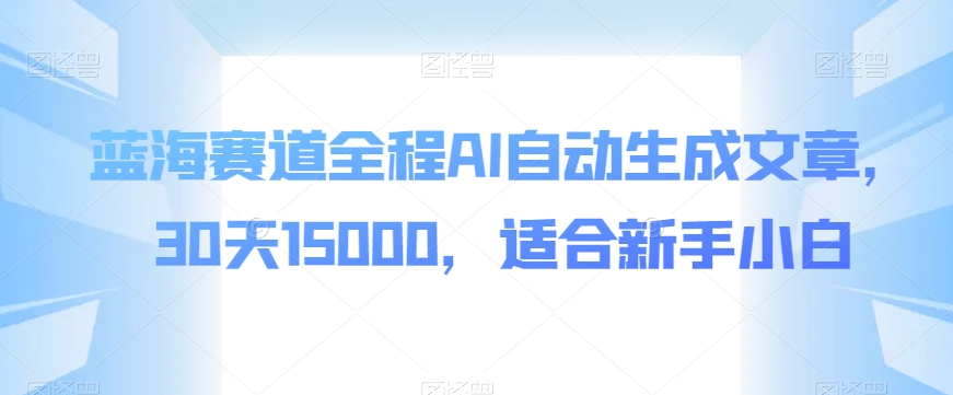 图片[1]-蓝海赛道全程AI自动生成文章，30天15000，适合新手小白-蛙蛙资源网