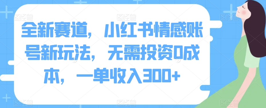 图片[1]-全新赛道，小红书情感账号新玩法，无需投资0成本，一单收入300+-蛙蛙资源网