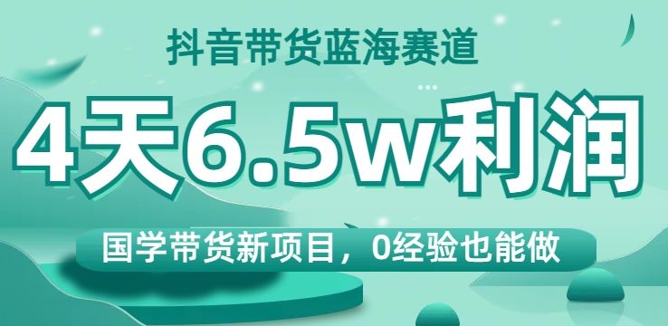 图片[1]-抖音带货蓝海赛道，国学带货新项目，0经验也能做，4天6.5w利润【揭秘】-蛙蛙资源网