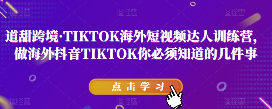 图片[1]-道甜跨境·TIKTOK海外短视频达人训练营，做海外抖音TIKTOK你必须知道的几件事（趋势、网络、变现、赛道、选品）-蛙蛙资源网