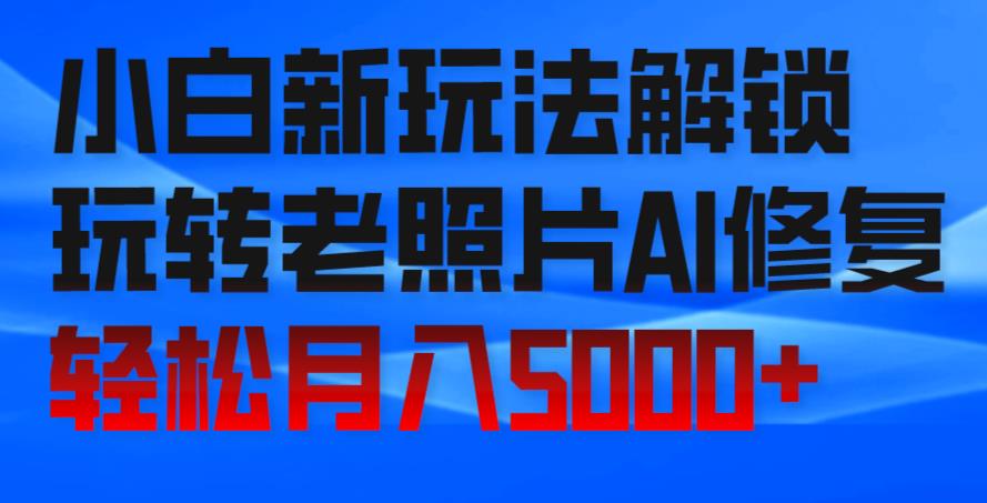 图片[1]-小白新玩法解锁，玩转老照片AI修复，轻松月入5000+！-蛙蛙资源网