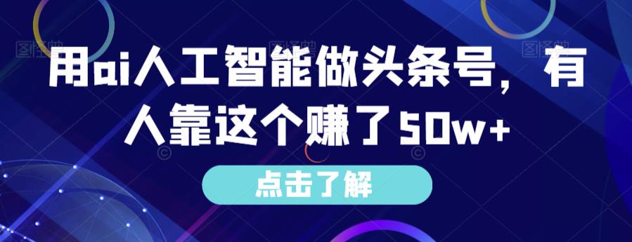 图片[1]-用ai人工智能做头条号，有人靠这个赚了50w+-蛙蛙资源网