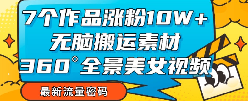 图片[1]-7个作品涨粉10W+，无脑搬运素材，全景美女视频爆款玩法分享【揭秘】-蛙蛙资源网