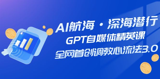 图片[1]-（7630期）AI航海·深海潜行，GPT自媒体精英课，全网首创调教心流法3.0（20节课）-蛙蛙资源网