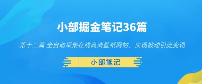 图片[1]-小部掘金笔记36篇第十二篇全自动采集在线高清壁纸网站，实现被动引流变现-蛙蛙资源网