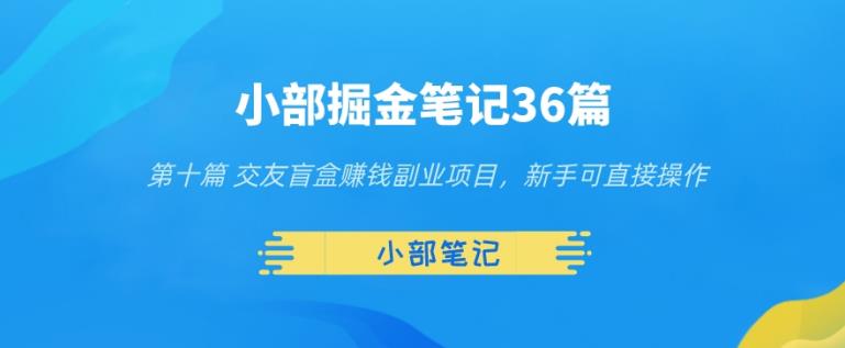 图片[1]-小部掘金笔记36篇第十篇交友盲盒赚钱副业项目，新手可直接操作-蛙蛙资源网