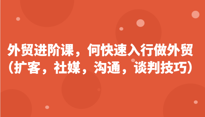 图片[1]-外贸进阶课，帮助你了解如何快速入行做外贸（扩客，社媒，沟通，谈判技巧）-蛙蛙资源网