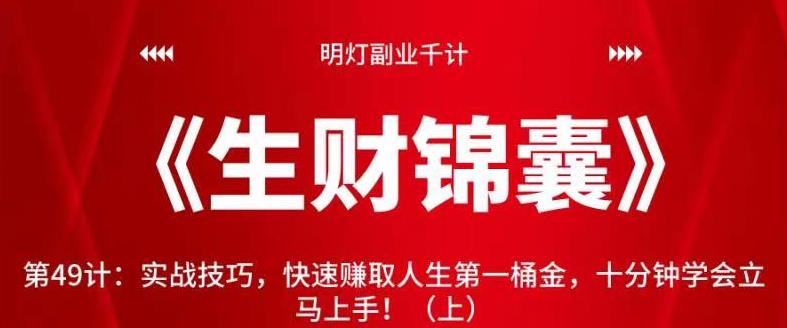 明灯副业千计—《生财锦囊》第49计：实战技巧，快速赚取人生第一桶金，十分钟学会立马上手！（上）【视频课程】