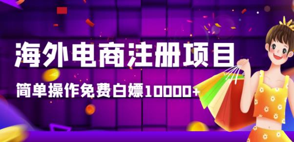 【高端精品】海外电商注册项目，简单操作免费白嫖10000+