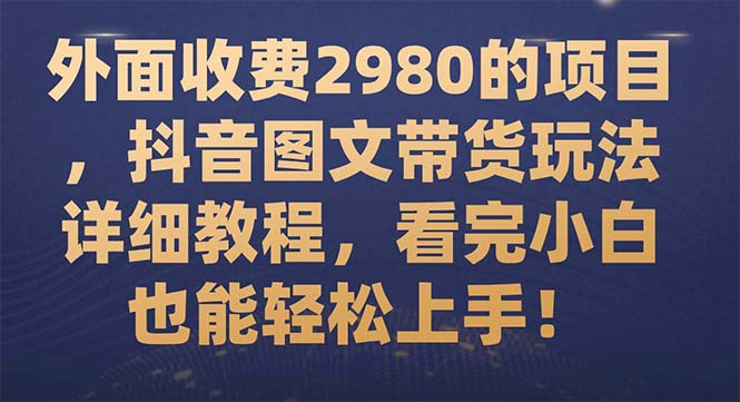 图片[1]-（7685期）外面收费2980的项目，抖音图文带货玩法详细教程，看完小白也能轻松上手！-蛙蛙资源网