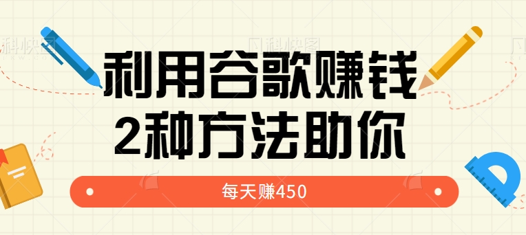 图片[1]-利用谷歌简单赚钱的项目玩法，2种方法轻松助你每周多赚450美元【视频教程】-蛙蛙资源网