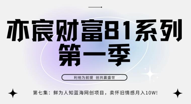 亦宸财富81系列第1季第7集：鲜为人知蓝海网创项目，卖怀旧情感月入10w