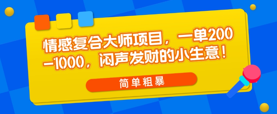 图片[1]-情感复合大师项目，一单200-1000，闷声发财的小生意，简单粗暴！-蛙蛙资源网