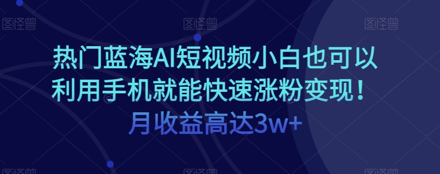 图片[1]-热门蓝海AI短视频小白也可以利用手机就能快速涨粉变现！月收益高达3w+！-蛙蛙资源网