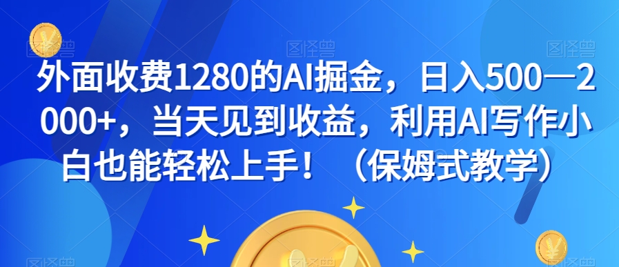 图片[1]-外面收费1280的AI掘金，日入500—2000+，当天见到收益，利用AI写作小白也能轻松上手！（保姆式教学）-蛙蛙资源网