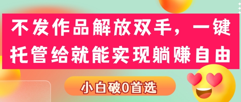 图片[1]-不发作品解放双手，一键托管就能实现躺赚自由，小白破0首选-蛙蛙资源网