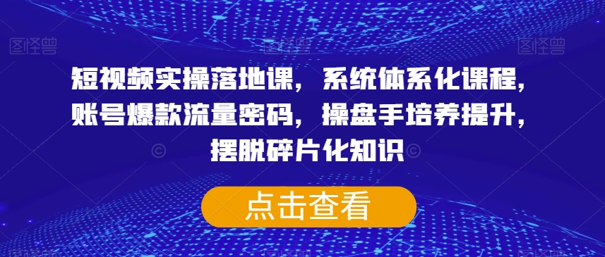 图片[1]-短视频实操落地课，系统体系化课程，账号爆款流量密码，操盘手培养提升，摆脱碎片化知识-蛙蛙资源网