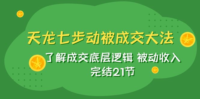 图片[1]-天龙/七步动被成交大法：了解成交底层逻辑 被动收入 完结21节-蛙蛙资源网