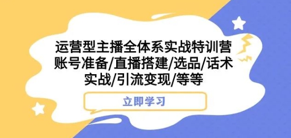 图片[1]-运营型主播全体系实战特训营，账号准备/直播搭建/选品/话术实战/引流变现/等等-蛙蛙资源网