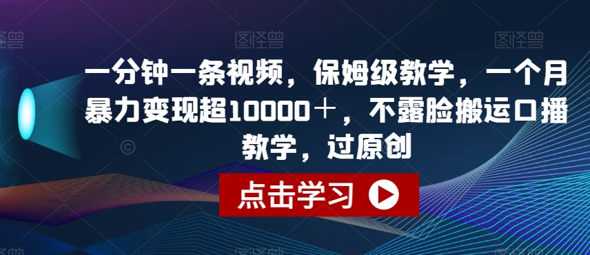 图片[1]-一分钟一条视频，保姆级教学，一个月暴力变现超10000＋，不露脸搬运口播教学，过原创-蛙蛙资源网