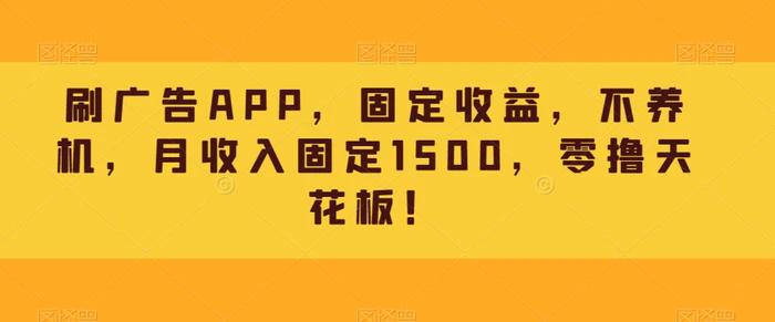 图片[1]-刷广告APP，固定收益，不养机，月收入固定1500，零撸天花板！-蛙蛙资源网