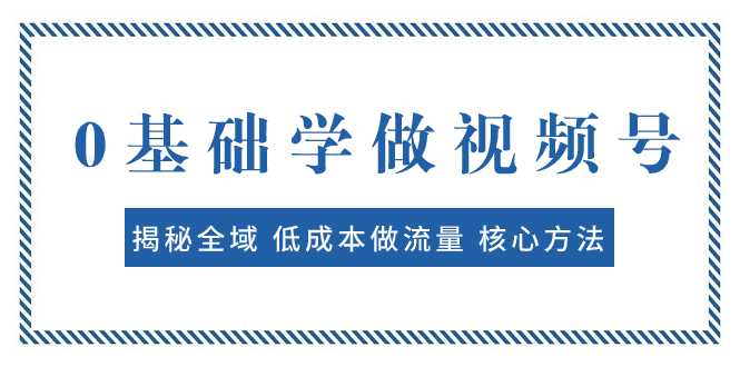 图片[1]-（7784期）0基础学做视频号：揭秘全域 低成本做流量 核心方法  快速出爆款 轻松变现-蛙蛙资源网