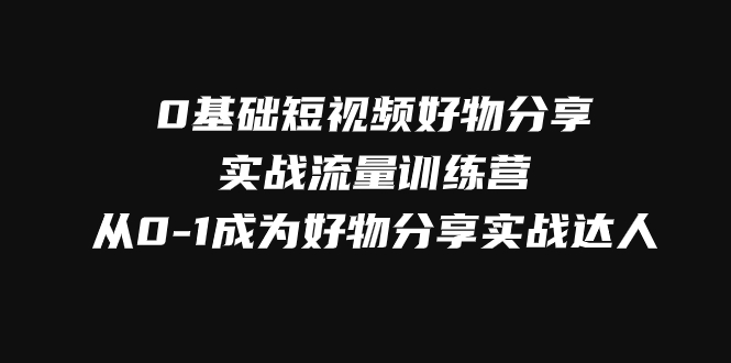 图片[1]-（7792期）0基础短视频好物分享实战流量训练营，从0-1成为好物分享实战达人-蛙蛙资源网