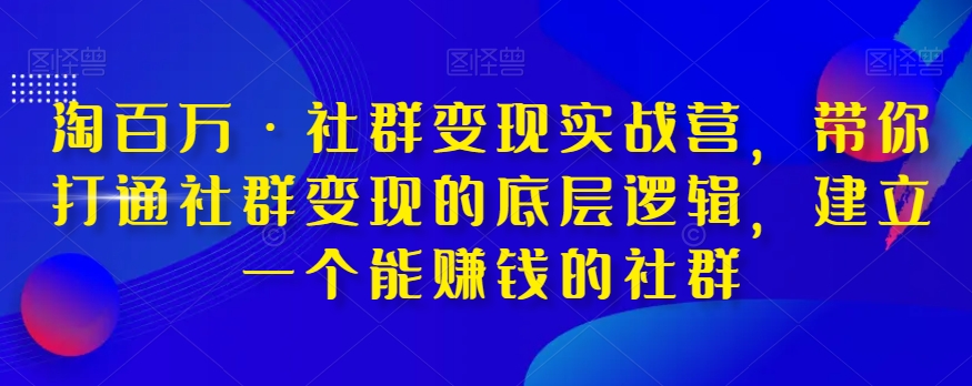 图片[1]-淘百万·社群变现实战营，带你打通社群变现的底层逻辑，建立一个能赚钱的社群-蛙蛙资源网